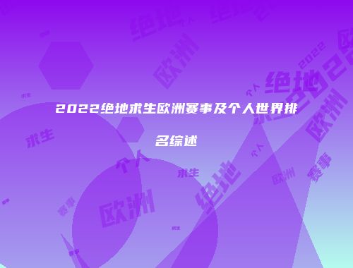 2022绝地求生欧洲赛事及个人世界排名综述