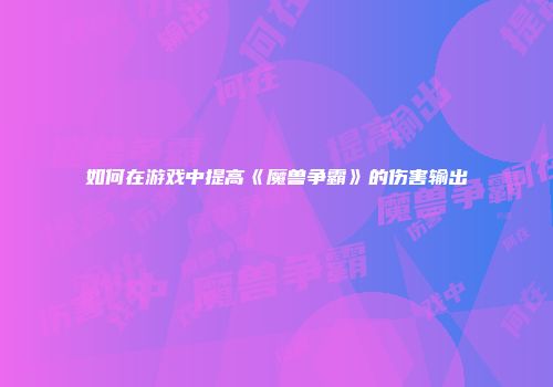 如何在游戏中提高《魔兽争霸》的伤害输出