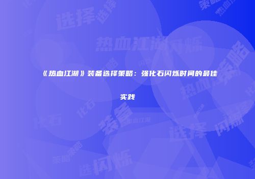 《热血江湖》装备选择策略：强化石闪烁时间的最佳实践
