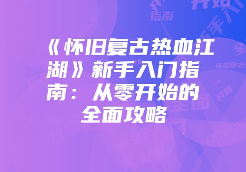 《怀旧复古热血江湖》新手入门指南：从零开始的全面攻略