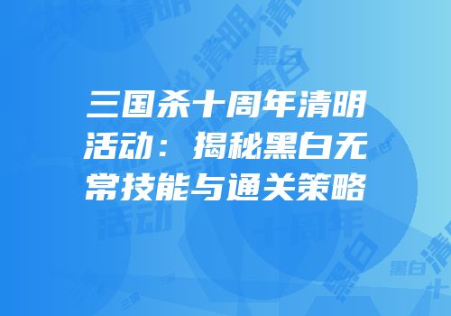 三国杀十周年清明活动：揭秘黑白无常技能与通关策略
