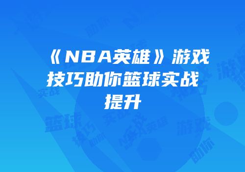 《NBA英雄》游戏技巧助你篮球实战提升