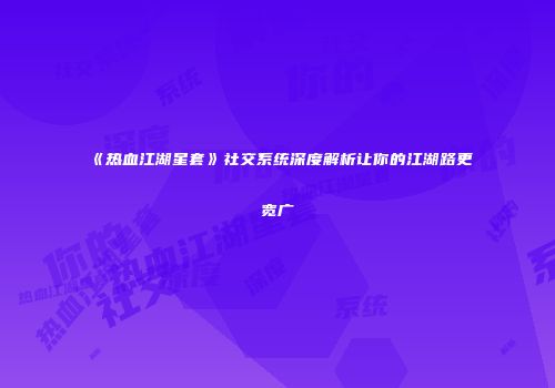 《热血江湖星套》社交系统深度解析让你的江湖路更宽广