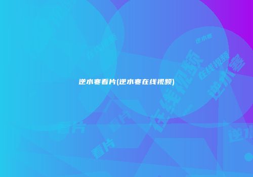 逆水寒看片(逆水寒在线视频)