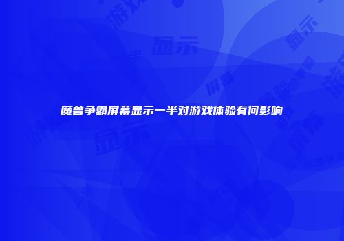 魔兽争霸屏幕显示一半对游戏体验有何影响