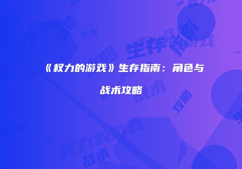 《权力的游戏》生存指南：角色与战术攻略