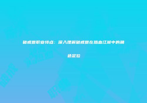 破戒僧职业特点：深入理解破戒僧在热血江湖中的角色定位
