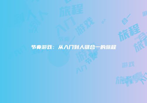 节奏游戏：从入门到人键合一的旅程