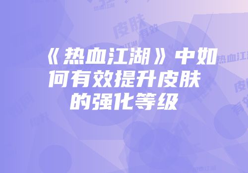 《热血江湖》中如何有效提升皮肤的强化等级