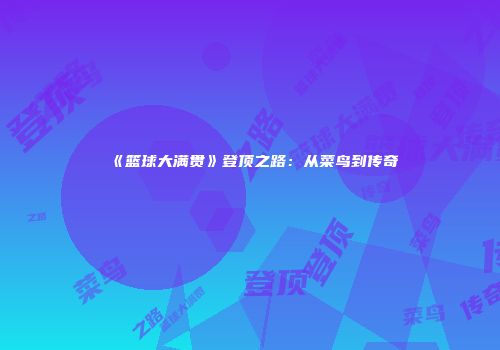 《篮球大满贯》登顶之路：从菜鸟到传奇