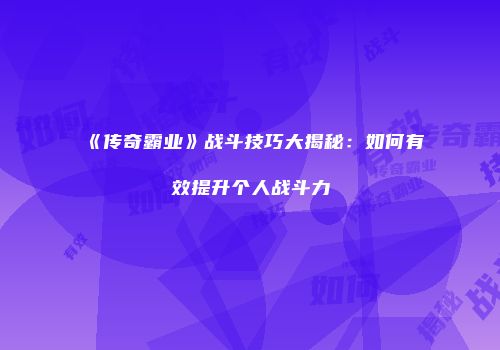 《传奇霸业》战斗技巧大揭秘：如何有效提升个人战斗力