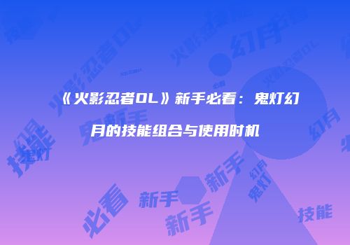 《火影忍者OL》新手必看：鬼灯幻月的技能组合与使用时机