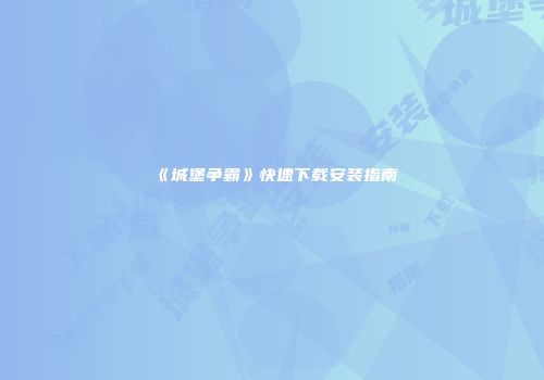 《城堡争霸》快速下载安装指南