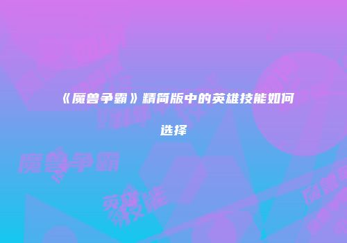 《魔兽争霸》精简版中的英雄技能如何选择