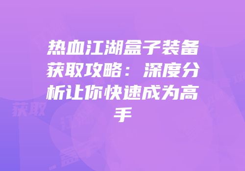 热血江湖盒子装备获取攻略：深度分析让你快速成为高手