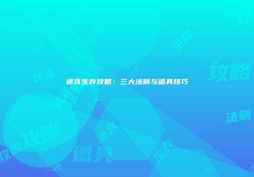 迷宫生存攻略：三大法则与道具技巧