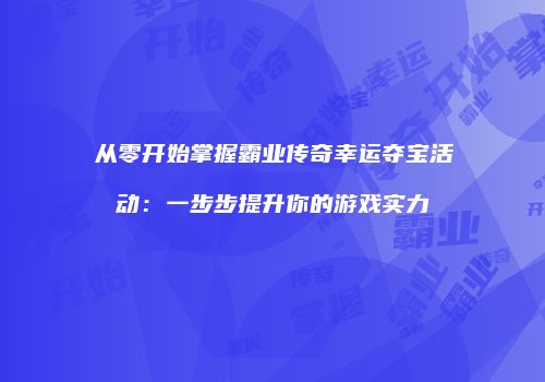 从零开始掌握霸业传奇幸运夺宝活动：一步步提升你的游戏实力
