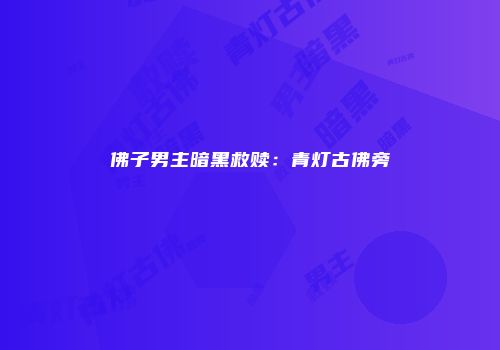 佛子男主暗黑救赎：青灯古佛旁