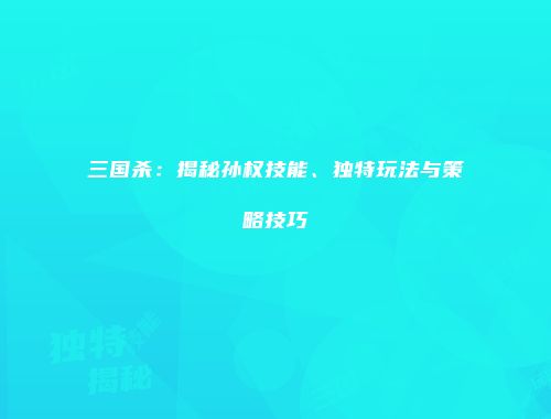 三国杀：揭秘孙权技能、独特玩法与策略技巧