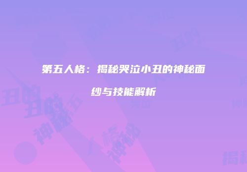 第五人格：揭秘哭泣小丑的神秘面纱与技能解析