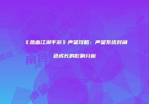 《热血江湖手游》声望攻略：声望系统对角色成长的影响分析