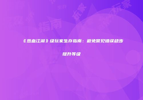 《热血江湖》级玩家生存指南：避免常见错误稳步提升等级