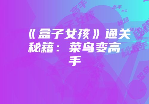 《盒子女孩》通关秘籍：菜鸟变高手