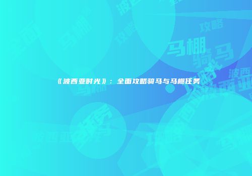 《波西亚时光》：全面攻略骑马与马棚任务