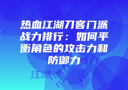 热血江湖刀客门派战力排行:如何平衡角色的攻击力和防御力