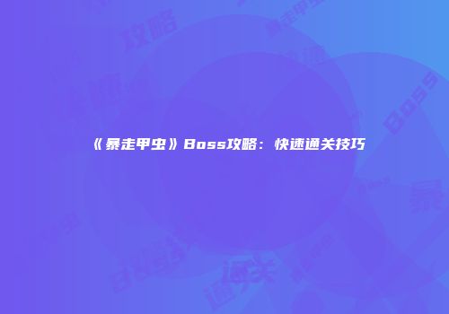 《暴走甲虫》Boss攻略：快速通关技巧