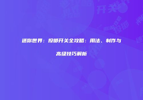 迷你世界：投掷开关全攻略：用法、制作与高级技巧解析