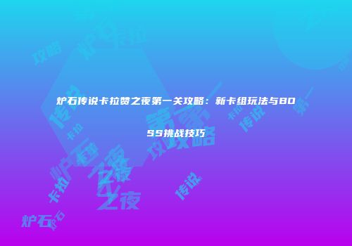 炉石传说卡拉赞之夜第一关攻略：新卡组玩法与BOSS挑战技巧
