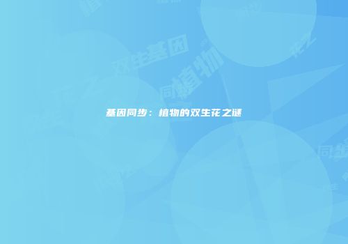 基因同步：植物的双生花之谜