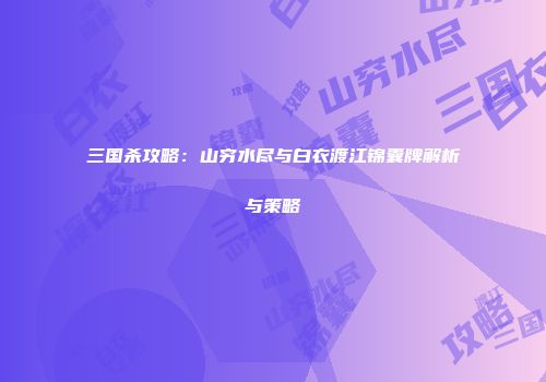 三国杀攻略：山穷水尽与白衣渡江锦囊牌解析与策略