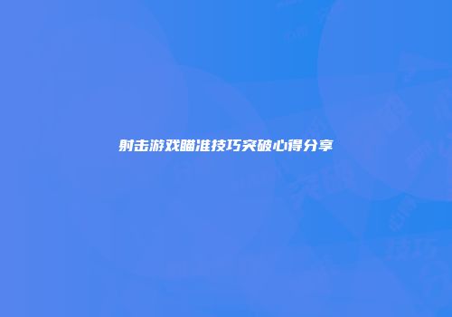 射击游戏瞄准技巧突破心得分享