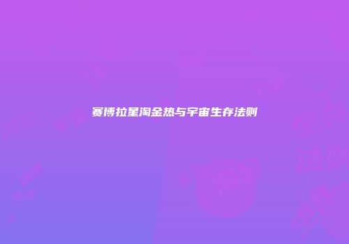 赛博拉星淘金热与宇宙生存法则