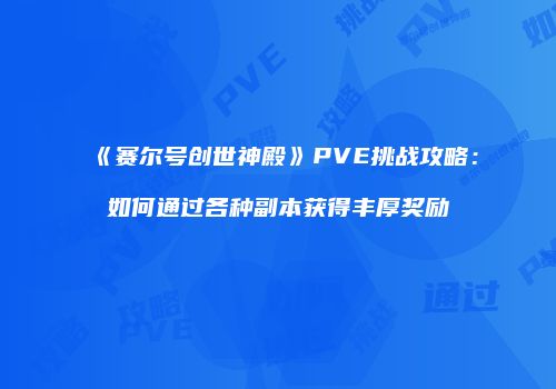 《赛尔号创世神殿》PVE挑战攻略：如何通过各种副本获得丰厚奖励