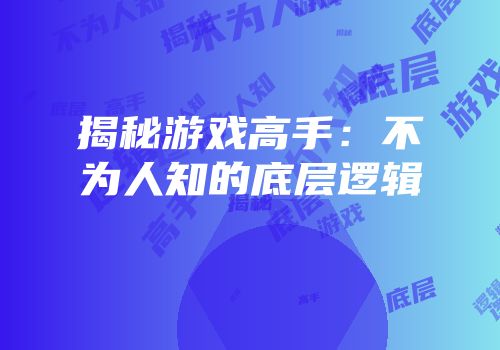 揭秘游戏高手：不为人知的底层逻辑