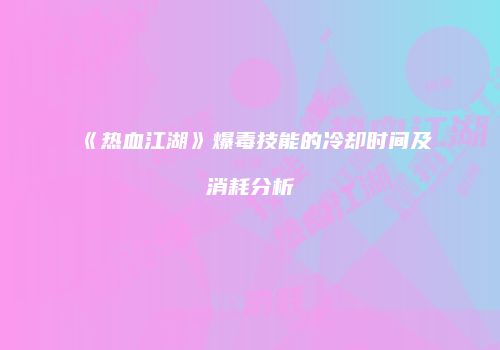 《热血江湖》爆毒技能的冷却时间及消耗分析