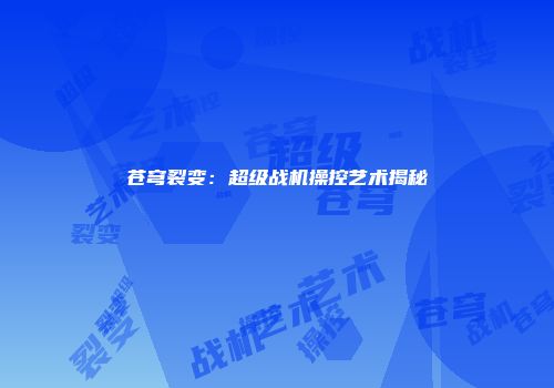 苍穹裂变：超级战机操控艺术揭秘