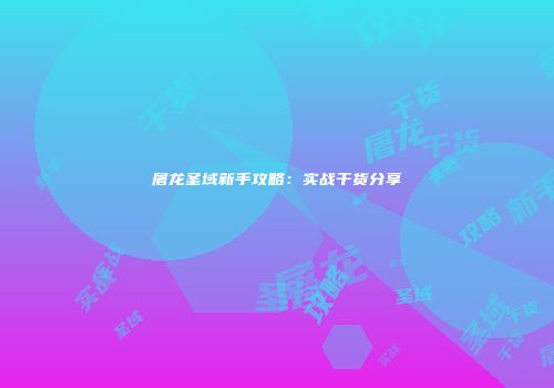 屠龙圣域新手攻略：实战干货分享