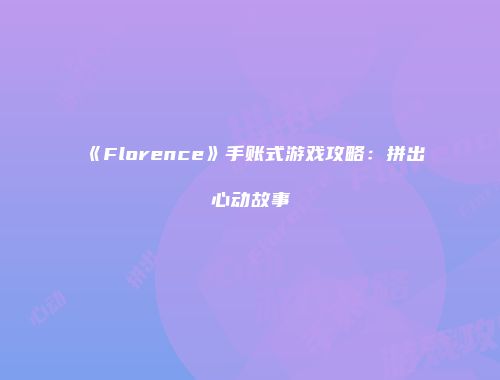 《Florence》手账式游戏攻略：拼出心动故事