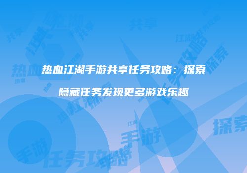 热血江湖手游共享任务攻略：探索隐藏任务发现更多游戏乐趣