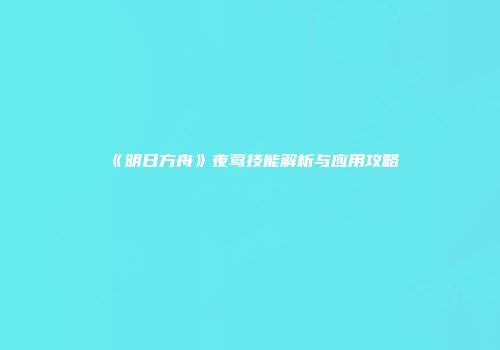 《明日方舟》夜莺技能解析与应用攻略