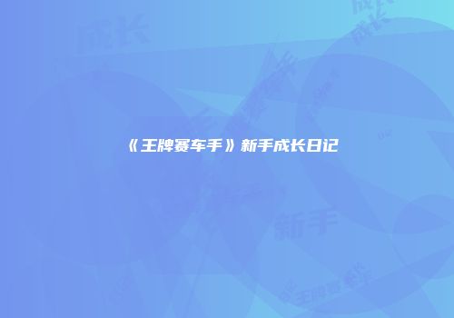 《王牌赛车手》新手成长日记
