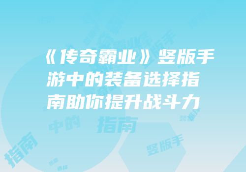 《传奇霸业》竖版手游中的装备选择指南助你提升战斗力