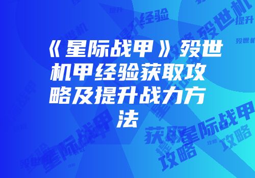 《星际战甲》殁世机甲经验获取攻略及提升战力方法