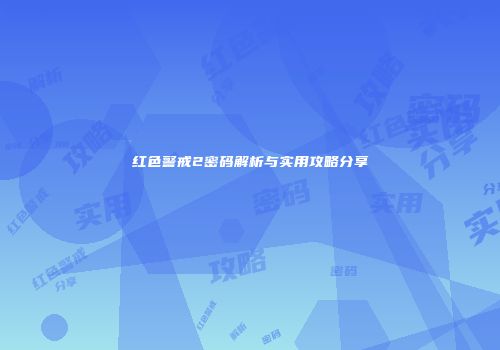 红色警戒2密码解析与实用攻略分享