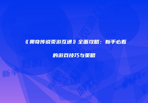《奥奇传说页游互通》全面攻略：新手必看的游戏技巧与策略