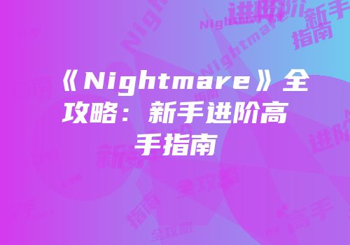《Nightmare》全攻略：新手进阶高手指南